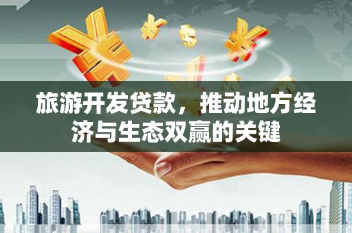 滦南旅游开发贷款，推动地方经济与生态双赢的关键