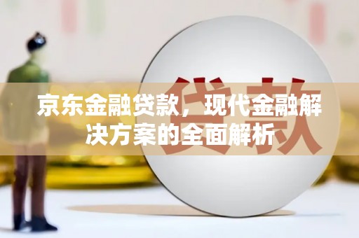 滦南京东金融贷款，现代金融解决方案的全面解析