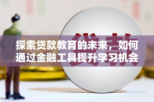 滦南探索贷款教育的未来，如何通过金融工具提升学习机会