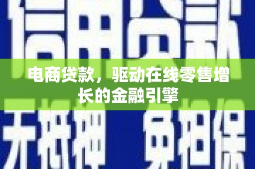 滦南电商贷款，驱动在线零售增长的金融引擎