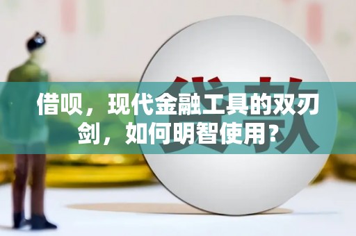 滦南借呗，现代金融工具的双刃剑，如何明智使用？