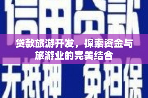 滦南贷款旅游开发，探索资金与旅游业的完美结合