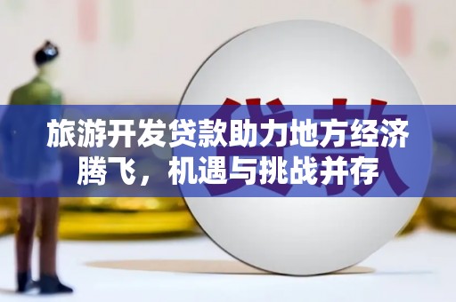 滦南旅游开发贷款助力地方经济腾飞，机遇与挑战并存