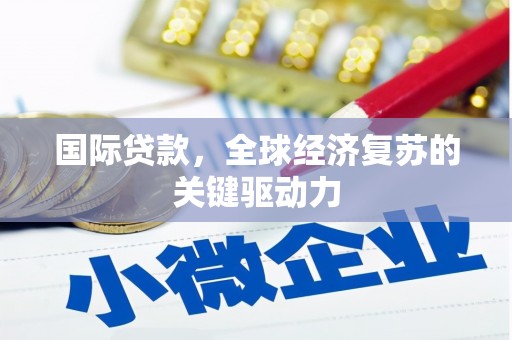 滦南国际贷款，全球经济复苏的关键驱动力