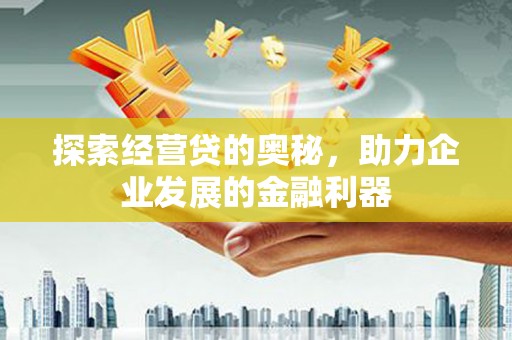 滦南探索经营贷的奥秘，助力企业发展的金融利器
