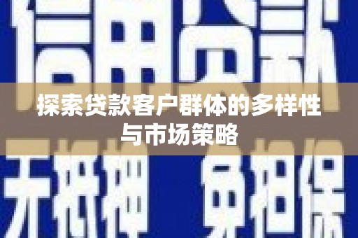 滦南探索贷款客户群体的多样性与市场策略