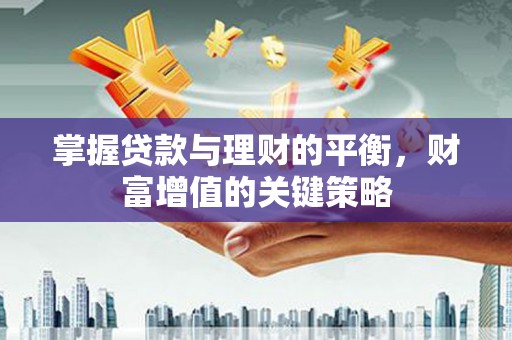 滦南掌握贷款与理财的平衡，财富增值的关键策略