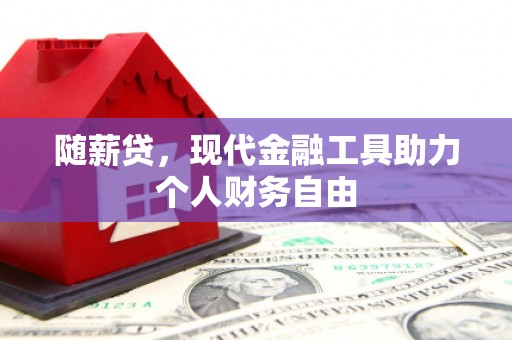 滦南随薪贷，现代金融工具助力个人财务自由
