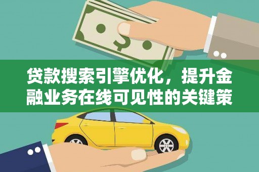 滦南贷款搜索引擎优化，提升金融业务在线可见性的关键策略