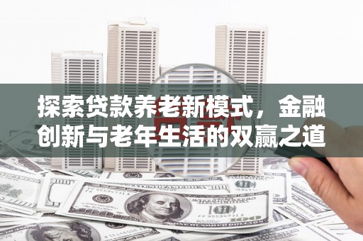 滦南探索贷款养老新模式，金融创新与老年生活的双赢之道