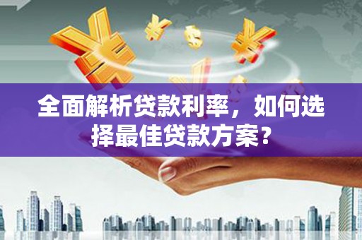 滦南全面解析贷款利率，如何选择最佳贷款方案？