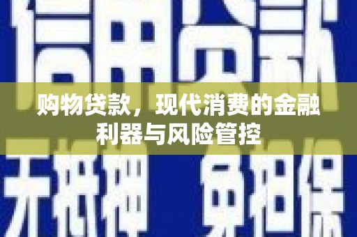 滦南购物贷款，现代消费的金融利器与风险管控
