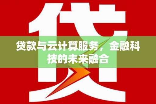 滦南贷款与云计算服务，金融科技的未来融合