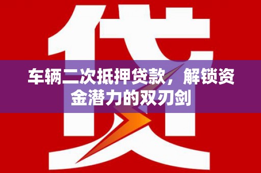 滦南车辆二次抵押贷款，解锁资金潜力的双刃剑