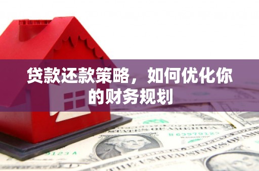 滦南贷款还款策略，如何优化你的财务规划