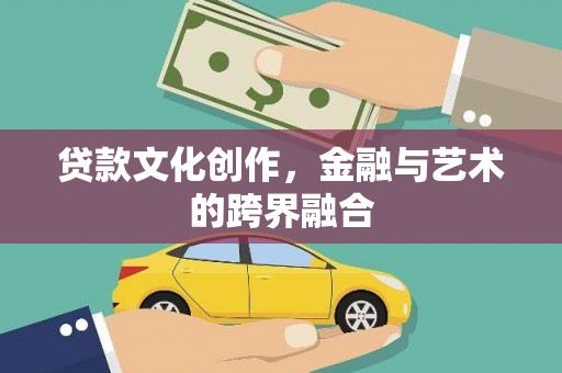 滦南贷款文化创作，金融与艺术的跨界融合