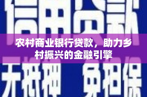 滦南农村商业银行贷款，助力乡村振兴的金融引擎
