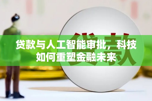 滦南贷款与人工智能审批，科技如何重塑金融未来