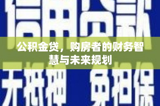 滦南公积金贷，购房者的财务智慧与未来规划