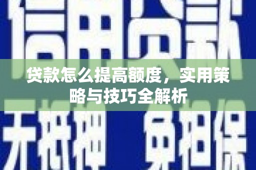 滦南贷款怎么提高额度，实用策略与技巧全解析