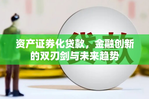 滦南资产证券化贷款，金融创新的双刃剑与未来趋势