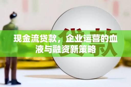 滦南现金流贷款，企业运营的血液与融资新策略