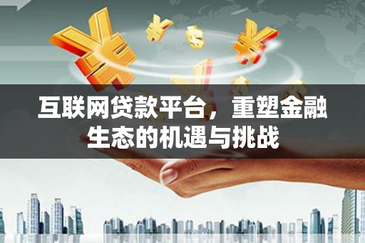 滦南互联网贷款平台，重塑金融生态的机遇与挑战