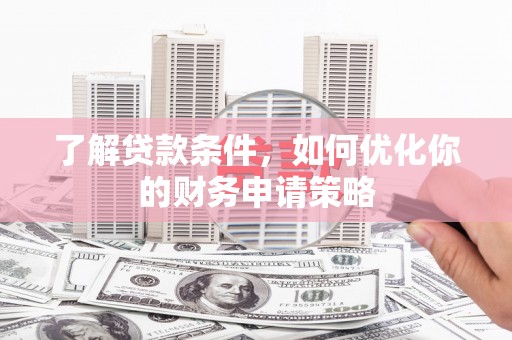 滦南了解贷款条件，如何优化你的财务申请策略
