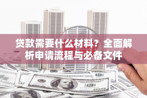 滦南贷款需要什么材料？全面解析申请流程与必备文件