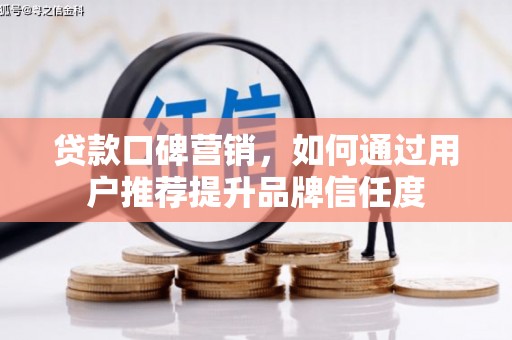 滦南贷款口碑营销，如何通过用户推荐提升品牌信任度