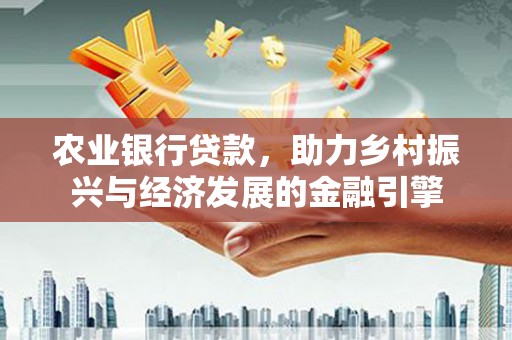 滦南农业银行贷款，助力乡村振兴与经济发展的金融引擎