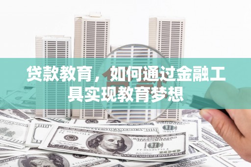 滦南贷款教育，如何通过金融工具实现教育梦想