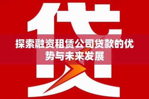 滦南探索融资租赁公司贷款的优势与未来发展