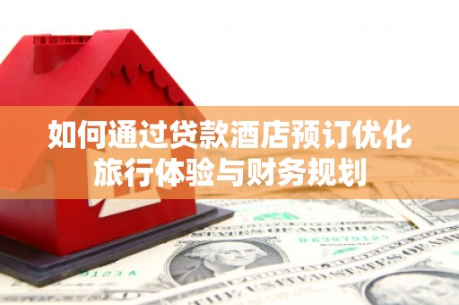 滦南如何通过贷款酒店预订优化旅行体验与财务规划