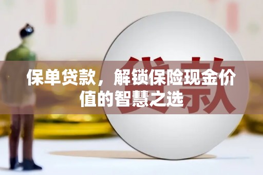 滦南保单贷款，解锁保险现金价值的智慧之选