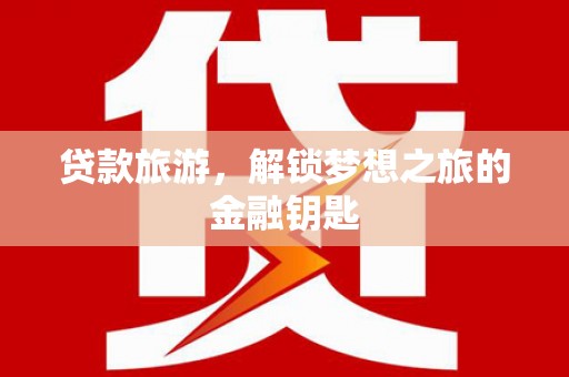 滦南贷款旅游，解锁梦想之旅的金融钥匙
