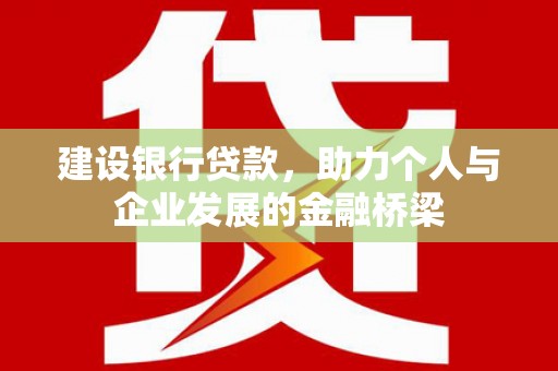 滦南建设银行贷款，助力个人与企业发展的金融桥梁