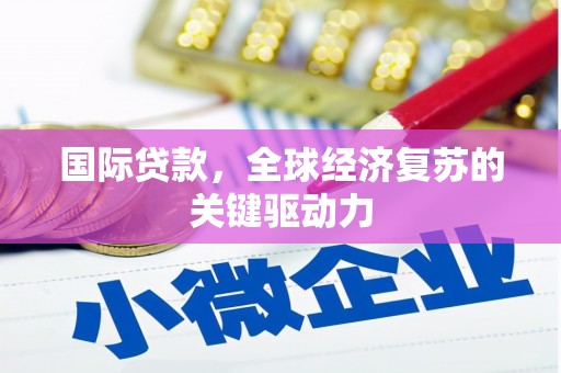 滦南国际贷款，全球经济复苏的关键驱动力