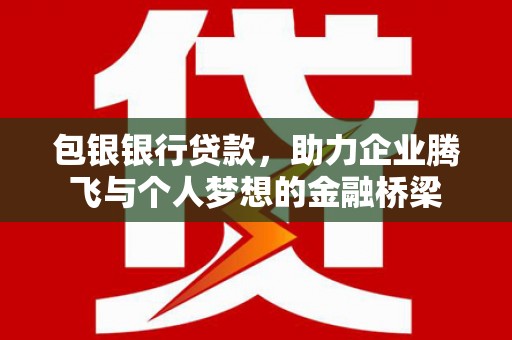 滦南包银银行贷款，助力企业腾飞与个人梦想的金融桥梁