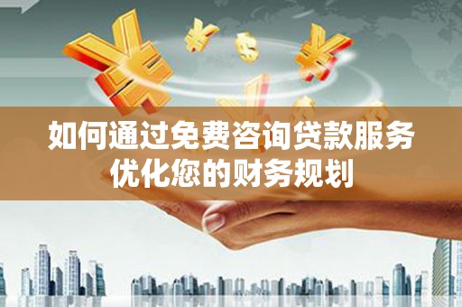 滦南如何通过免费咨询贷款服务优化您的财务规划