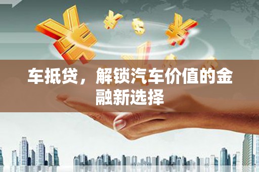 滦南车抵贷，解锁汽车价值的金融新选择