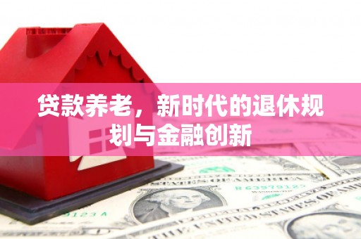 滦南贷款养老，新时代的退休规划与金融创新
