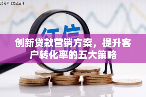 滦南创新贷款营销方案，提升客户转化率的五大策略