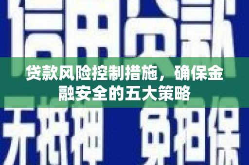 滦南贷款风险控制措施，确保金融安全的五大策略