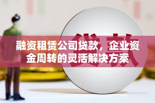 滦南融资租赁公司贷款，企业资金周转的灵活解决方案