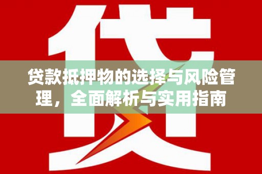 滦南贷款抵押物的选择与风险管理，全面解析与实用指南