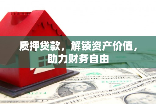 滦南质押贷款，解锁资产价值，助力财务自由