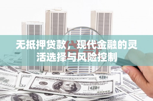 滦南无抵押贷款，现代金融的灵活选择与风险控制