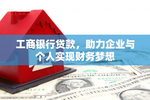 滦南工商银行贷款，助力企业与个人实现财务梦想
