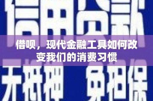 滦南借呗，现代金融工具如何改变我们的消费习惯